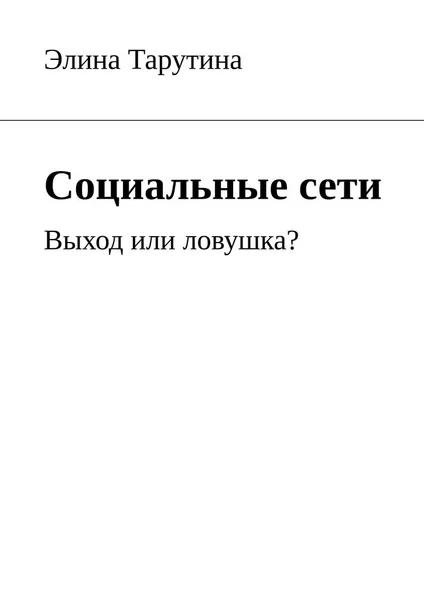 Обложка книги Социальные сети. Выход или ловушка?, Тарутина Элина