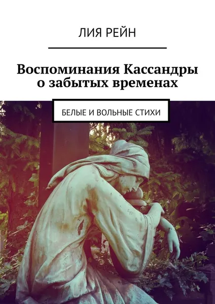 Обложка книги Воспоминания Кассандры о забытых временах. Белые и вольные стихи, Рейн Лия