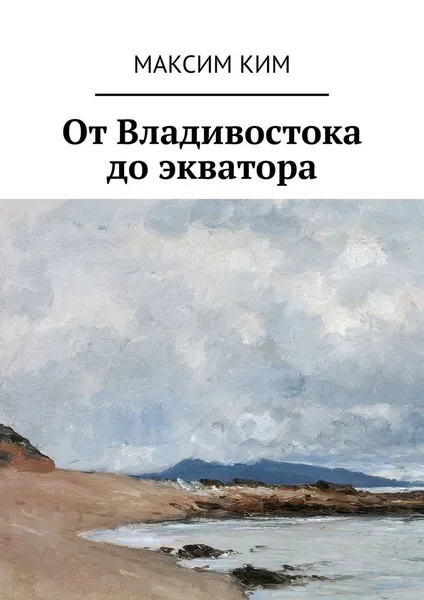 Обложка книги От Владивостока до экватора, Ким Максим