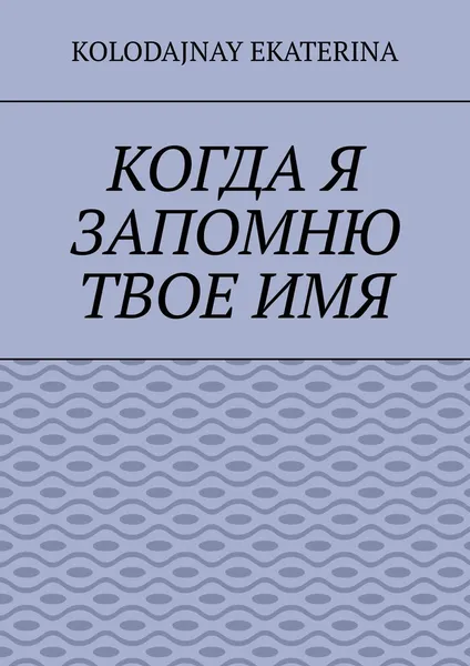 Обложка книги Когда я запомню твоё имя, Kolodajnay Ekaterina