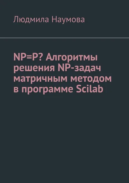 Обложка книги NP=P? Алгоритмы решения NP-задач матричным методом в программе Scilab. Математическое эссе, Наумова Людмила