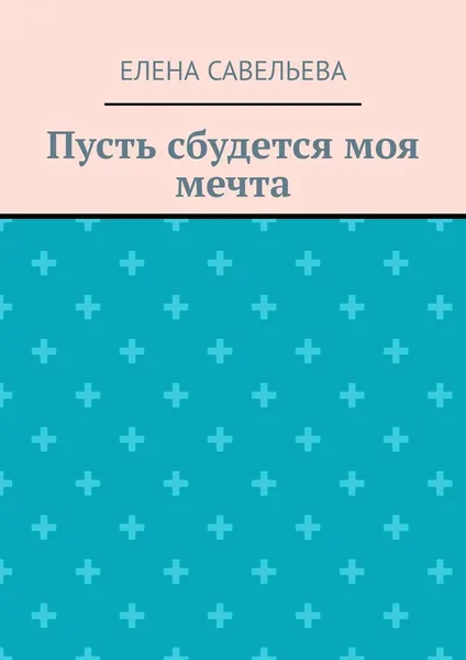 Обложка книги Пусть сбудется моя мечта, Савельева Елена