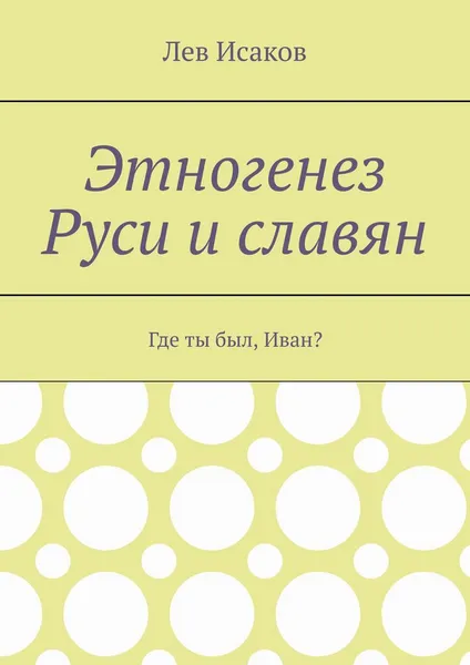 Обложка книги Этногенез Руси и славян. Где ты был, Иван?, Исаков Лев