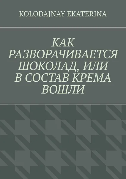 Обложка книги Как разворачивается шоколад, или В состав крема вошли, Kolodajnay Ekaterina