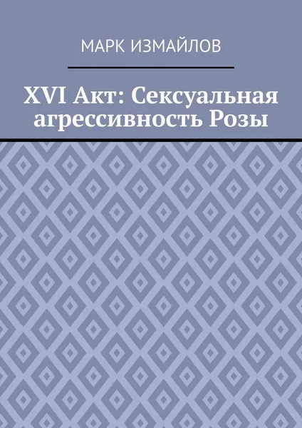 Обложка книги XVI Акт: Сексуальная агрессивность Розы, Измайлов Марк