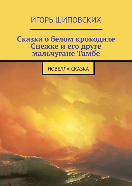 Обложка книги Сказка о белом крокодиле Снежке и его друге мальчугане Тамбе. Новелла-сказка, Шиповских Игорь Дасиевич