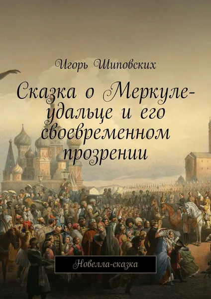 Обложка книги Сказка о Меркуле-удальце и его своевременном прозрении. Новелла-сказка, Шиповских Игорь Дасиевич