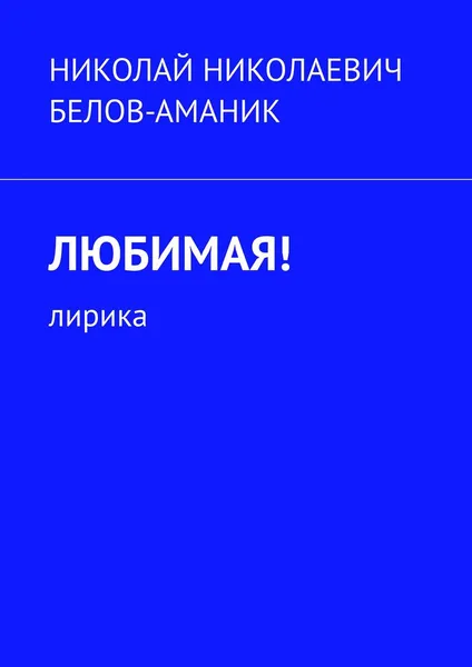 Обложка книги Любимая!. Лирика, Белов-Аманик Николай Николаевич