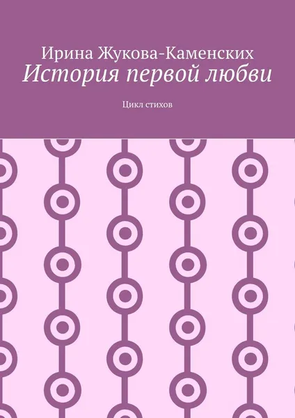 Обложка книги История первой любви. Цикл стихов, Жукова-Каменских Ирина