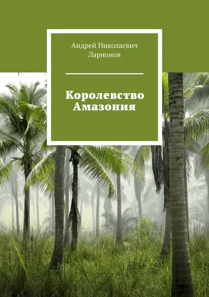 Обложка книги Королевство Амазония, Ларионов Андрей Николаевич