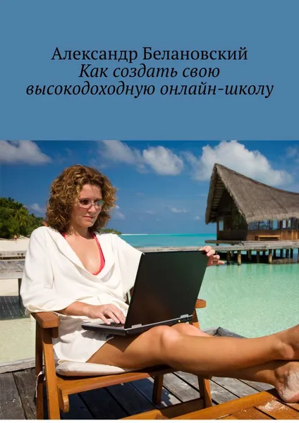 Обложка книги Как создать свою высокодоходную онлайн-школу, Белановский Александр