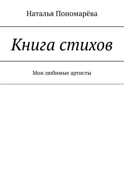 Обложка книги Книга стихов. Мои любимые артисты, Пономарёва Наталья Николаевна