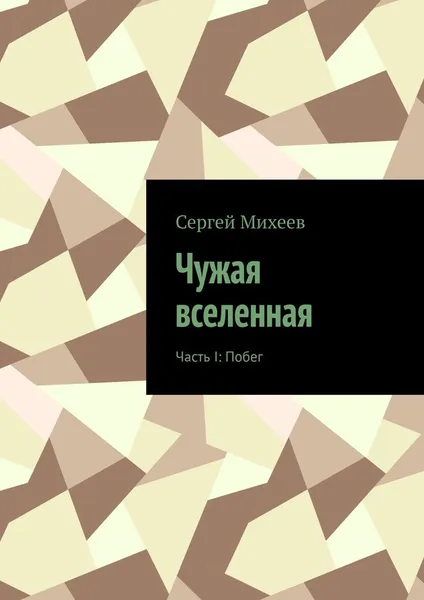 Обложка книги Чужая вселенная. Часть I: Побег, Михеев Сергей Владимирович