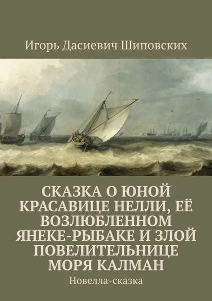 Обложка книги Сказка о юной красавице Нелли, её возлюбленном Янеке-рыбаке и злой повелительнице моря Калман. Новелла-сказка, Шиповских Игорь Дасиевич