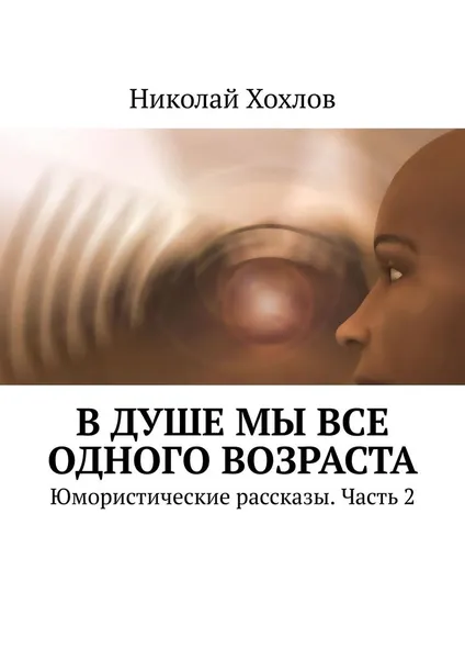 Обложка книги В душе мы все одного возраста. Юмористические рассказы. Часть 2, Хохлов Николай