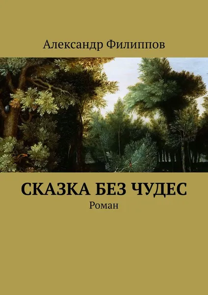 Обложка книги Сказка без чудес. Роман, Филиппов Александр Геннадьевич