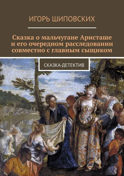 Обложка книги Сказка о мальчугане Аристаше и его очередном расследовании совместно с главным сыщиком. Сказка-детектив, Шиповских Игорь Дасиевич