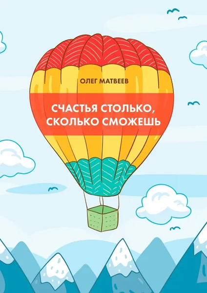 Обложка книги Счастья столько, сколько сможешь, Матвеев Олег Владимирович