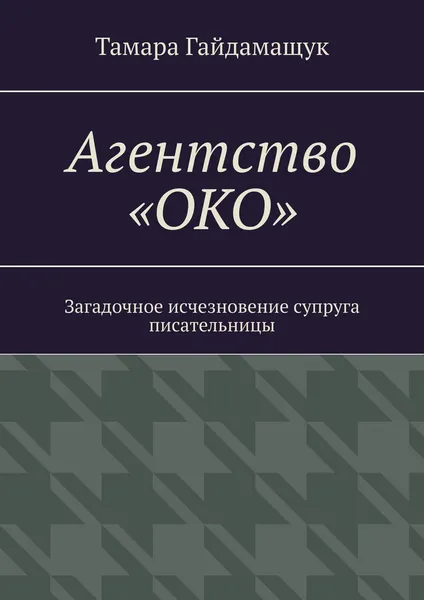Обложка книги Агентство «ОКО». Загадочное исчезновение супруга писательницы, Гайдамащук Тамара