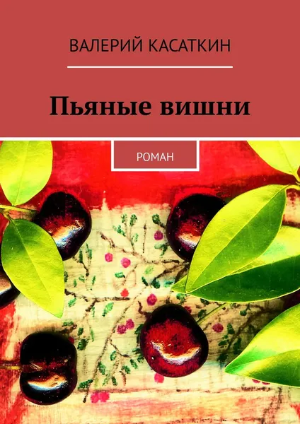 Обложка книги Пьяные вишни. Роман, Касаткин Валерий
