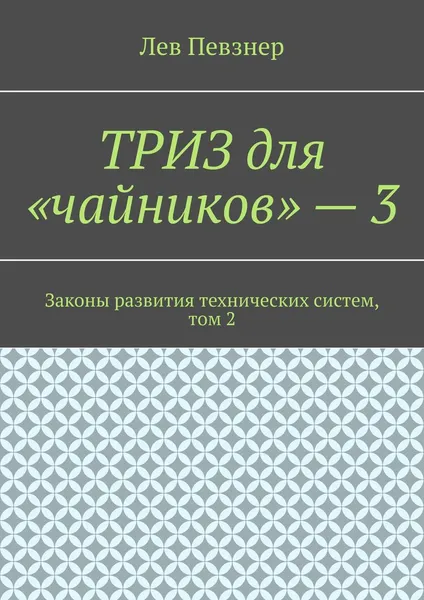 Обложка книги ТРИЗ для «чайников» — 3. Законы развития технических систем, том 2, Певзнер Лев