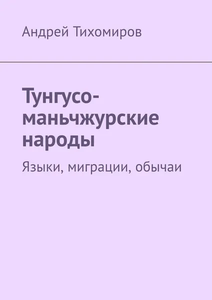 Обложка книги Тунгусо-маньчжурские народы. Языки, миграции, обычаи, Тихомиров Андрей