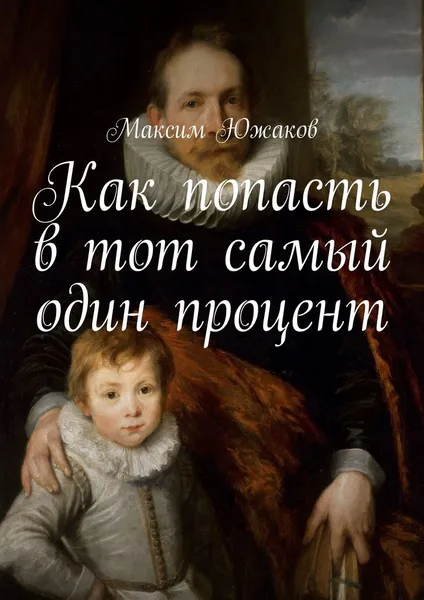 Обложка книги Как попасть в тот самый один процент, Южаков Максим Олегович