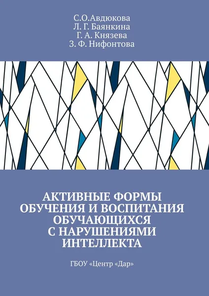 Обложка книги Активные формы обучения и воспитания обучающихся с нарушениями интеллекта. ГБОУ «Центр «Дар», Авдюкова С. О.; Баянкина Л. Г.; Князева Г. А.; Нифонтова З. Ф.