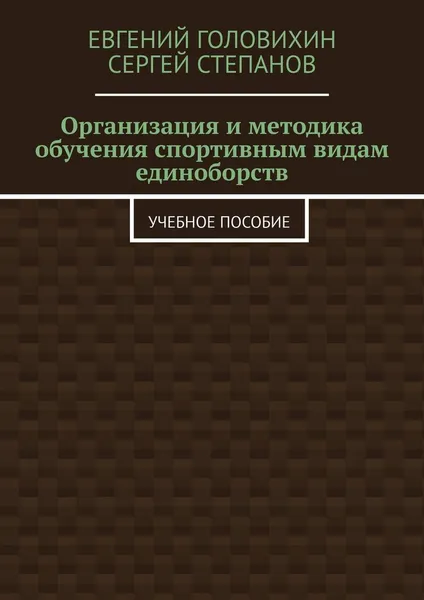 Обложка книги Организация и методика обучения спортивным видам единоборств. Учебное пособие, Головихин Евгений Васильевич; Степанов Сергей Владимирович