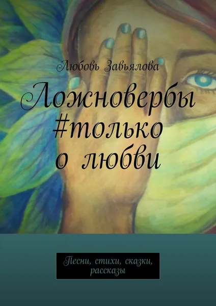 Обложка книги Ложновербы #только о любви. Песни, стихи, сказки, рассказы, Завьялова Любовь