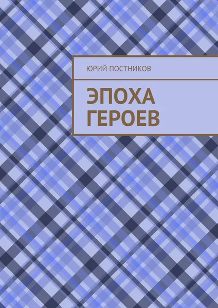 Обложка книги Эпоха героев, Постников Юрий Александрович