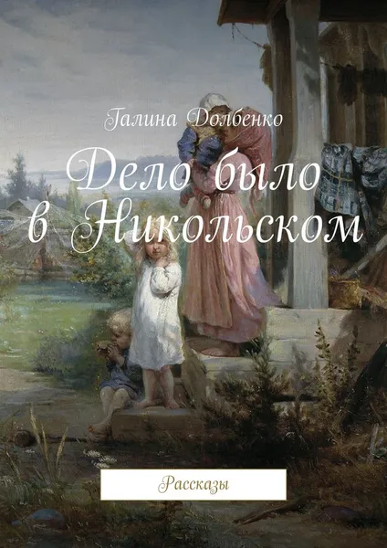 Обложка книги Дело было в Никольском. Рассказы, Долбенко Галина