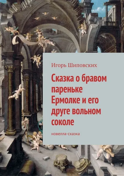 Обложка книги Сказка о бравом пареньке Ермолке и его друге вольном соколе. Новелла-сказка, Шиповских Игорь Дасиевич