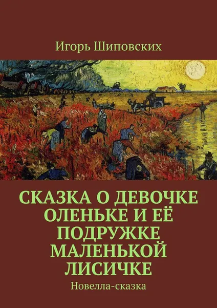 Обложка книги Сказка о девочке Оленьке и её подружке маленькой лисичке. Новелла-сказка, Шиповских Игорь Дасиевич