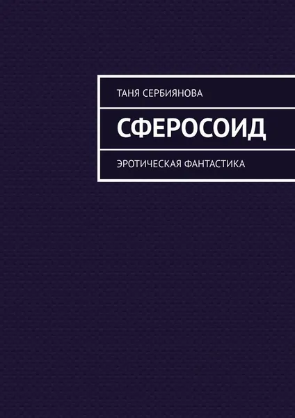 Обложка книги Сферосоид. Эротическая фантастика, Сербиянова Таня