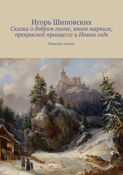 Обложка книги Сказка о добром гноме, юном маркизе, прекрасной принцессе и Новом годе, Шиповских Игорь Дасиевич