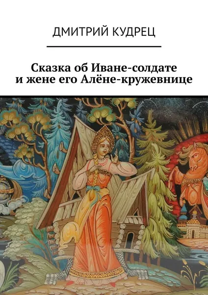 Обложка книги Сказка об Иване-солдате и жене его Алёне-кружевнице, Кудрец Дмитрий