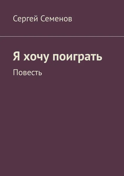 Обложка книги Я хочу поиграть. Повесть, Семенов Сергей