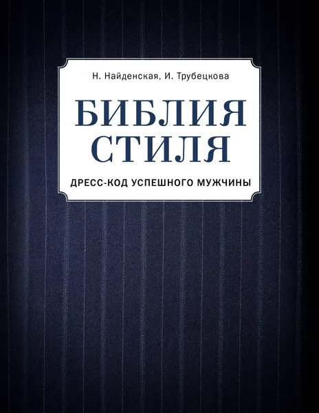 Обложка книги Библия стиля. Дресс-код успешного мужчины, Трубецкова Инесса Александровна, Найденская Наталия Георгиевна