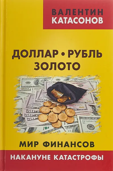 Обложка книги Доллар, рубль, золото. Мир финансов. Накануне катастрофы, Катасонов Валентин Юрьевич