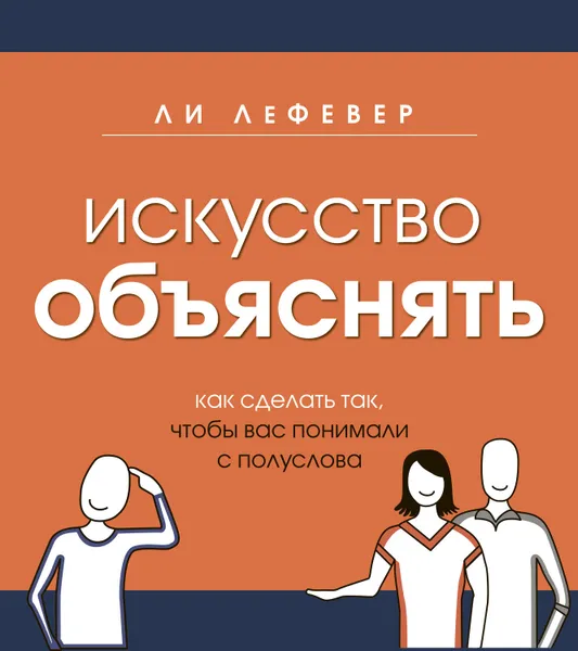 Обложка книги Искусство объяснять. Как сделать так, чтобы вас понимали с полуслова, ЛеФевер Ли