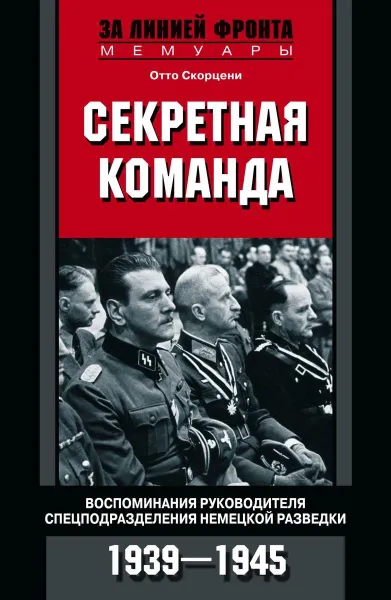 Обложка книги Секретная команда. Воспоминания руководителя спецподразделения немецкой разведки. 1939—1945, Отто Скорцени