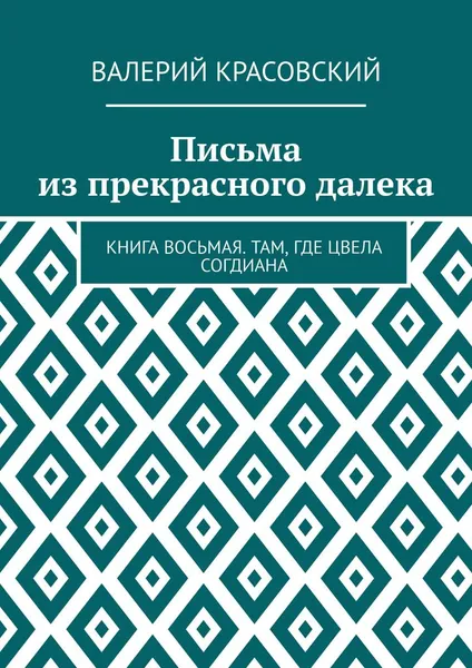 Обложка книги Письма из прекрасного далека. Книга восьмая. Там, где цвела Согдиана, Красовский Валерий Федорович