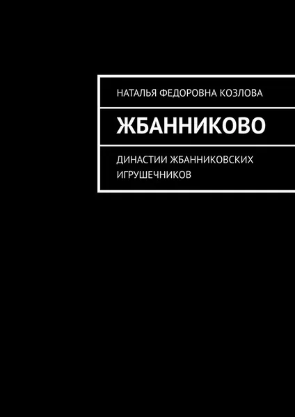 Обложка книги Жбанниково. Династии жбанниковских игрушечников, Козлова Наталья Федоровна