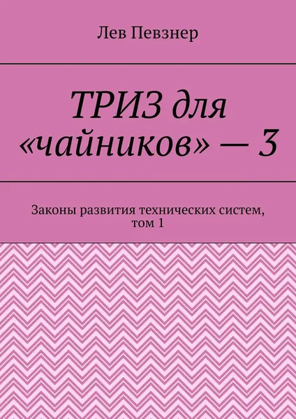 Обложка книги ТРИЗ для «чайников» — 3. Законы развития технических систем, том 1, Певзнер Лев