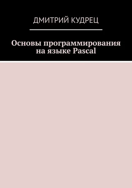 Обложка книги Основы программирования на языке Pascal, Кудрец Дмитрий