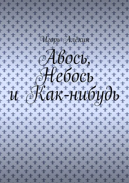 Обложка книги Авось, Небось и Как-нибудь, Алёхин Игорь