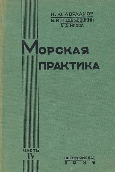 Обложка книги Морская практика. Часть 4. Борьба за живучесть и содержание корабля в исправности, погрузка и выгрузка грузов, А. Иоссе, Б. Подвысоцкий, Н. Авраамов