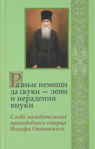 Обложка книги Разные немощи да скуки - лени и нерадения внуки. Слова назидательные преподобного старца Иосифа Оптинского, Преподобный Иосиф Оптинский (Литовкин)