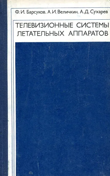 Обложка книги Телевизионные системы летательных аппаратов, Ф.И. Барсуков, А.И. Величкин, А.Д. Сухарев